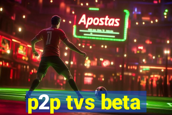 p2p tvs beta